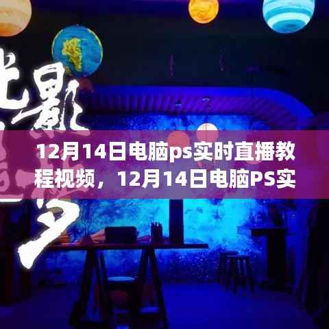 12月14日电脑PS实时直播教程,轻松开启设计新篇章,掌握PS技巧视频分享