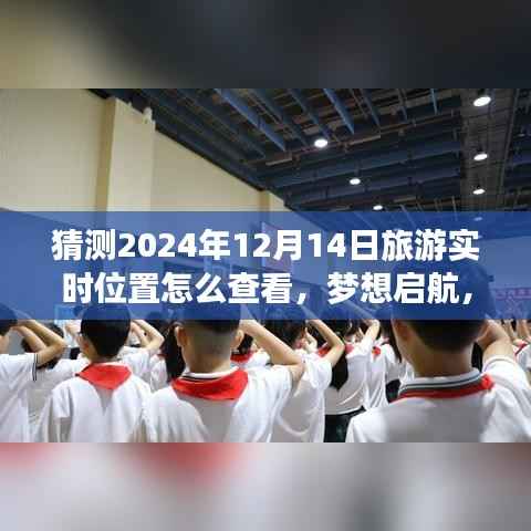 探索未来之旅,揭秘如何实时查看2024年12月14日旅游定位,梦想启航掌握未知之旅。