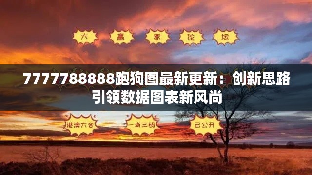 7777788888跑狗图最新更新:创新思路引领数据图表新风尚