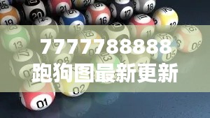 7777788888跑狗图最新更新:创新思路引领数据图表新风尚