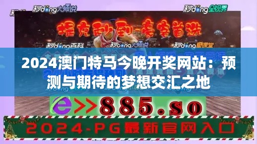 2024澳门特马今晚开奖网站:预测与期待的梦想交汇之地