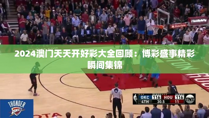 2024澳门天天开好彩大全回顾:博彩盛事精彩瞬间集锦