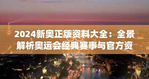 2024新奥正版资料大全：全景解析奥运会经典赛事与官方资讯