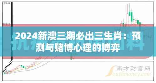 2024新澳三期必出三生肖:预测与赌博心理的博弈