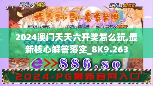 2024澳门天天六开奖怎么玩,最新核心解答落实_8K9.263