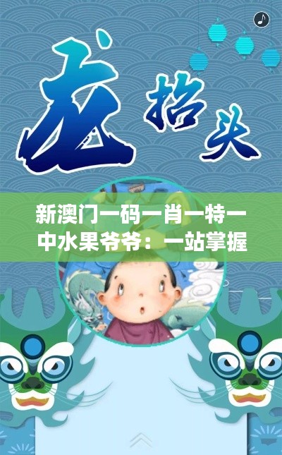 新澳门一码一肖一特一中水果爷爷:一站掌握游戏精髓,体验澳门文化风情