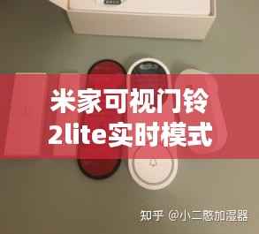 米家可视门铃2lite实时模式安装与使用详解,操作指南及准备工作(附12月18日前指南)