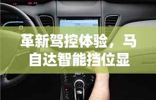 革新驾控体验,马自达智能挡位显示系统深度解读与前瞻体验报告