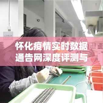 怀化疫情实时数据通告网全面评测与详解