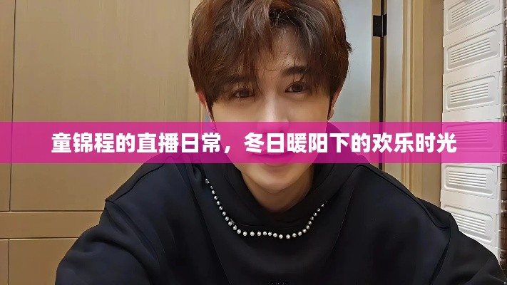 童锦程直播日常,冬日暖阳下的欢乐时光