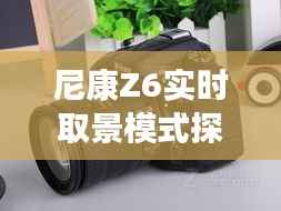 尼康Z6实时取景模式指南,与自然美景的绝佳搭配探索