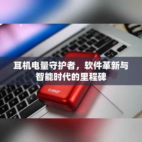 耳机电量守护者,软件革新引领智能时代新里程碑