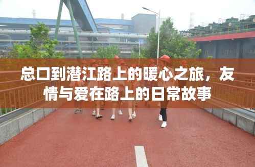 总口到潜江路上的暖心之旅,友情与爱的日常故事