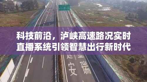 泸峡高速实时路况直播系统,科技前沿引领智慧出行新时代