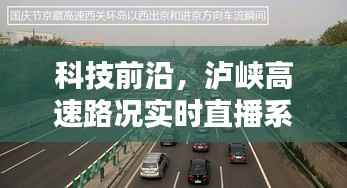 泸峡高速实时路况直播系统,科技前沿引领智慧出行新时代