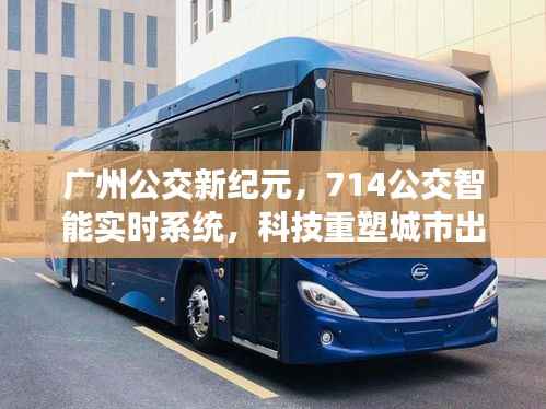 广州公交新纪元,智能实时系统重塑城市出行体验,714公交引领科技风潮