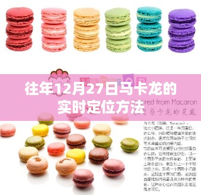 马卡龙实时定位方法,揭秘往年12月27日的追踪技巧