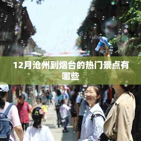 沧州至烟台十二月旅游攻略,热门景点推荐