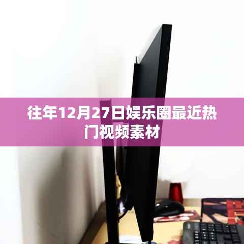 娱乐圈热门视频素材盘点,往年12月27日精选回顾
