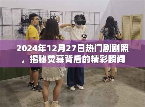 揭秘荧幕背后精彩瞬间的热门剧剧照(2024年)