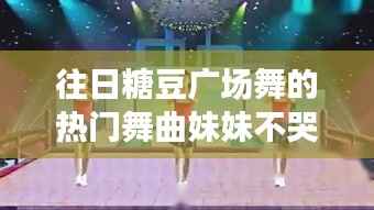 往日糖豆广场舞热门舞曲,妹妹不哭