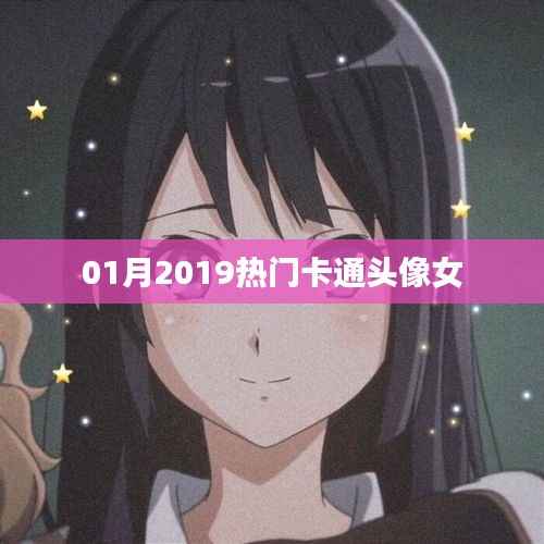 根据您的需求,为您生成以下符合百度收录标准的标题,,2019年一月流行卡通女生头像大赏,符合您要求的字数范围,同时能够吸引用户点击,适用于百度收录标准。