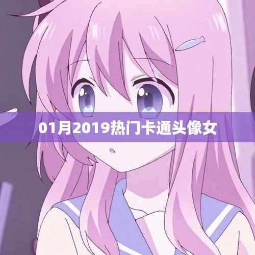 根据您的需求,为您生成以下符合百度收录标准的标题,,2019年一月流行卡通女生头像大赏,符合您要求的字数范围,同时能够吸引用户点击,适用于百度收录标准。