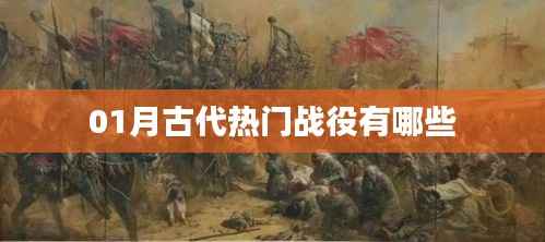 古代热门战役大盘点,一月份战役精选