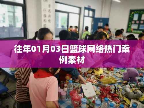 篮球网络热门案例素材解析,历年精选回顾