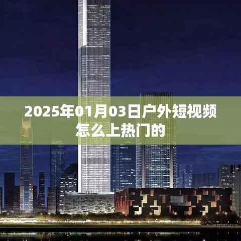 揭秘,户外短视频如何上热门?掌握技巧,轻松登顶!