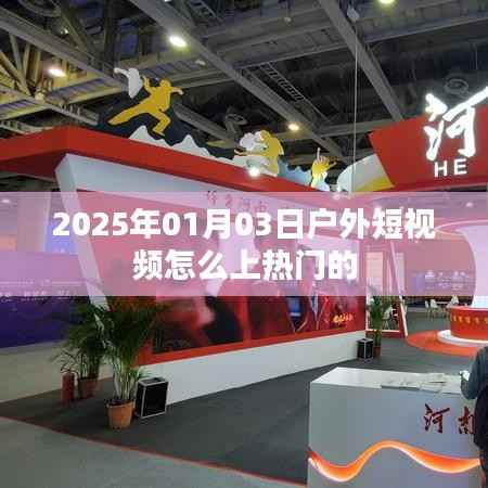 揭秘,户外短视频如何上热门?掌握技巧,轻松登顶!