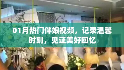 01月热门伴娘视频,温馨回忆的见证