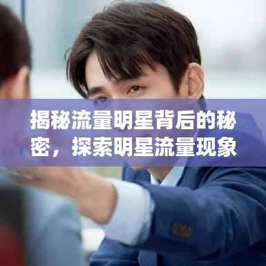 揭秘流量明星背后的秘密,探索明星流量现象之源