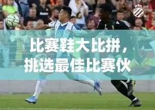 比赛鞋大比拼,挑选最佳比赛伙伴,让你赛场无敌!