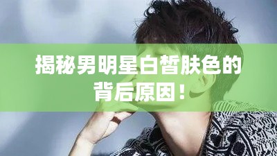 揭秘男明星白皙肤色的背后原因!