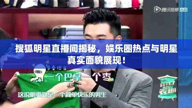 搜狐明星直播间揭秘，娱乐圈热点与明星真实面貌展现！
