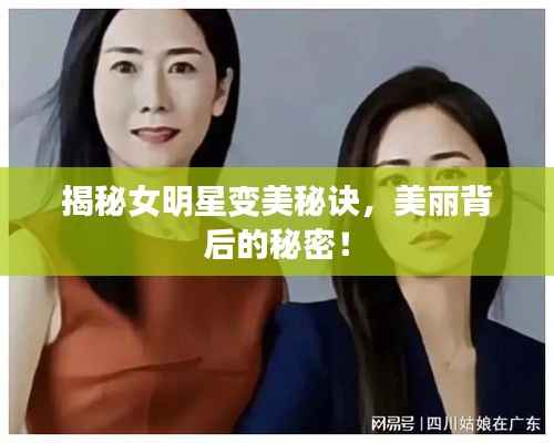揭秘女明星变美秘诀,美丽背后的秘密!