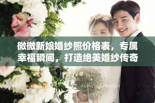 微微新娘婚纱照价格表,专属幸福瞬间,打造绝美婚纱传奇