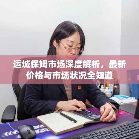 运城保姆市场深度解析,最新价格与市场状况全知道