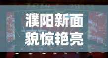 濮阳新面貌惊艳亮相!今日最新视频抢先看!