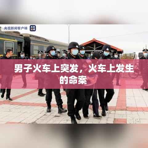 男子火车上突发,火车上发生的命案