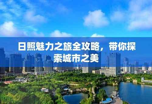 日照魅力之旅全攻略,带你探索城市之美