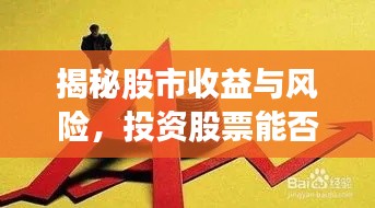 揭秘股市收益与风险,投资股票能否带来丰厚回报?