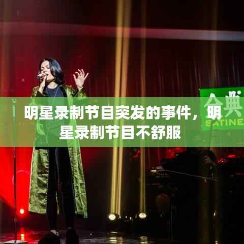 明星录制节目突发的事件,明星录制节目不舒服