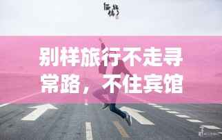 别样旅行不走寻常路,不住宾馆的旅行秘籍