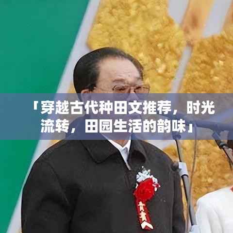 「穿越古代种田文推荐,时光流转,田园生活的韵味」