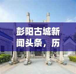 彭阳古城新闻头条,历史与现代的完美交融之地