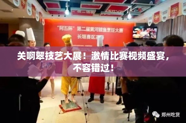 关啊翠技艺大展!激情比赛视频盛宴,不容错过!