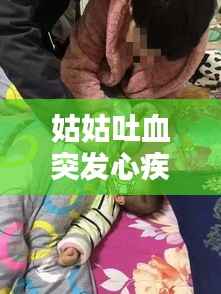 姑姑吐血突发心疾离世,姑姑病危说什么安慰话