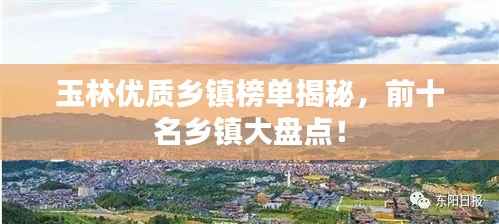 玉林优质乡镇榜单揭秘,前十名乡镇大盘点!